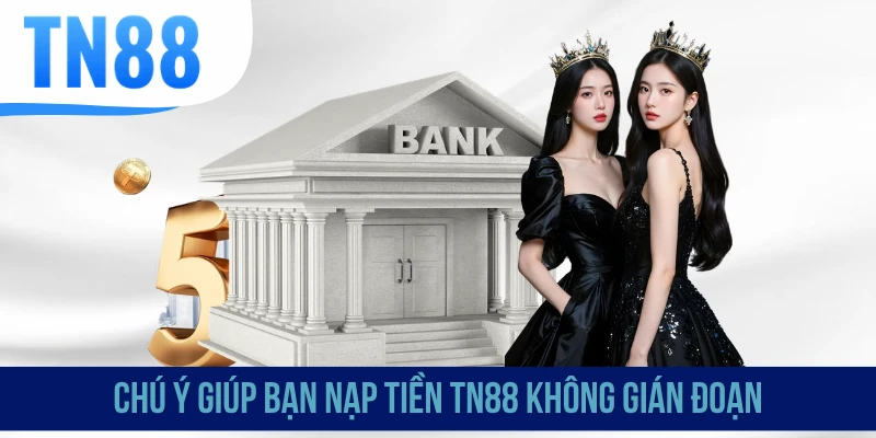 Chú ý giúp bạn nạp tiền TN88 không gián đoạn