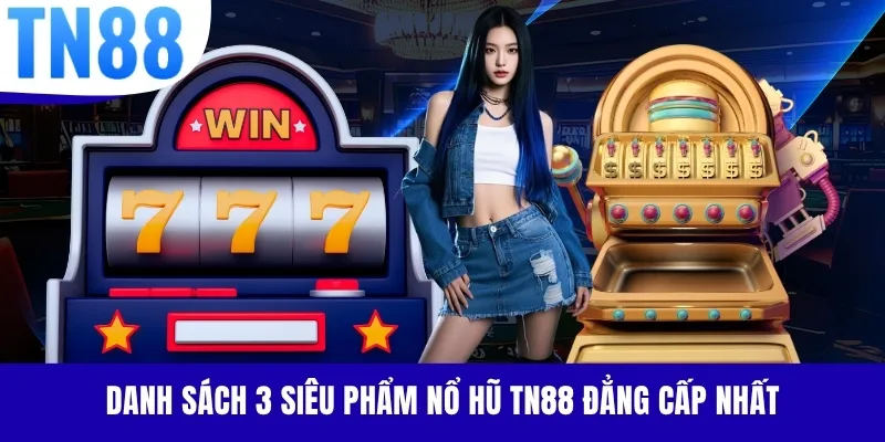 Danh sách 3 siêu phẩm nổ hũ TN88 đẳng cấp nhất