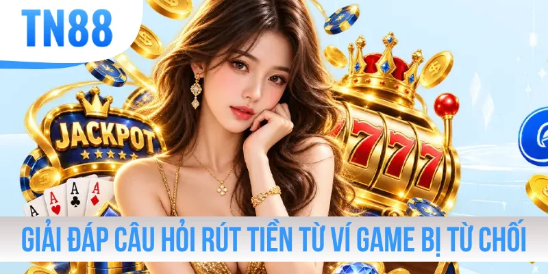 Giải đáp câu hỏi rút tiền từ ví game bị từ chối