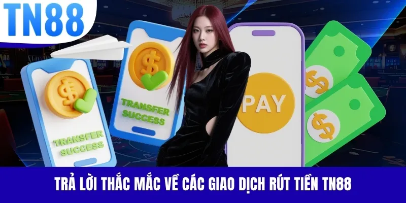 Trả lời thắc mắc về các giao dịch rút tiền TN88